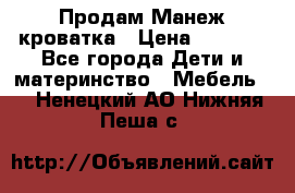 Продам Манеж кроватка › Цена ­ 2 000 - Все города Дети и материнство » Мебель   . Ненецкий АО,Нижняя Пеша с.